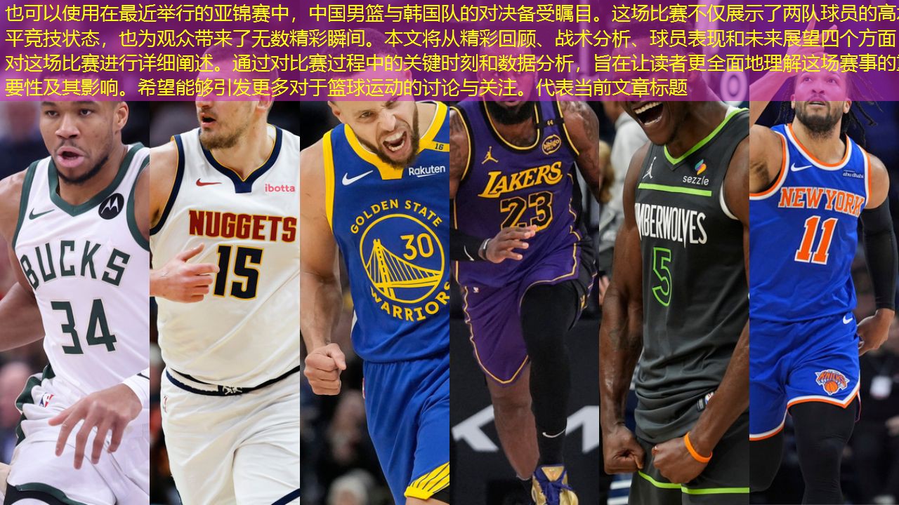在最近举行的亚锦赛中，中国男篮与韩国队的对决备受瞩目。这场比赛不仅展示了两队球员的高水平竞技状态，也为观众带来了无数精彩瞬间。本文将从精彩回顾、战术分析、球员表现和未来展望四个方面，对这场比赛进行详细阐述。通过对比赛过程中的关键时刻和数据分析，旨在让读者更全面地理解这场赛事的重要性及其影响。希望能够引发更多对于篮球运动的讨论与关注。